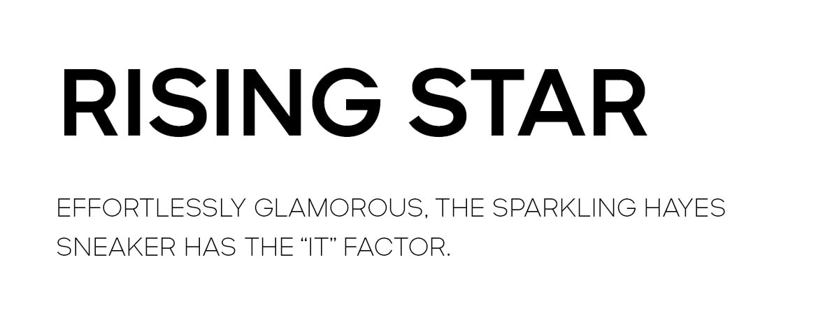 RISING STAR EFFORTLESSLY GLAMOROUS, THE SPARKLING HAYES SNEAKERS HAS THE IT FACTOR..