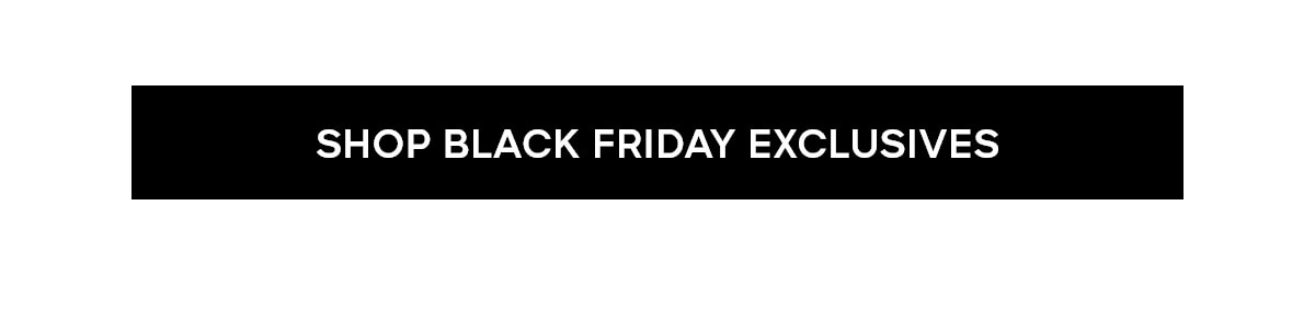 SHOP BLACK FRIDAY EXCLUSIVES