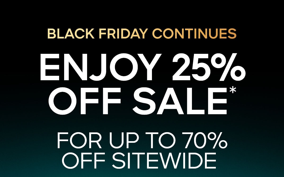 BLACK FRIDAY CONTINUES ENJOY 25% OFF SALE* FOR UP TO 7O% OFF SITEWIDE