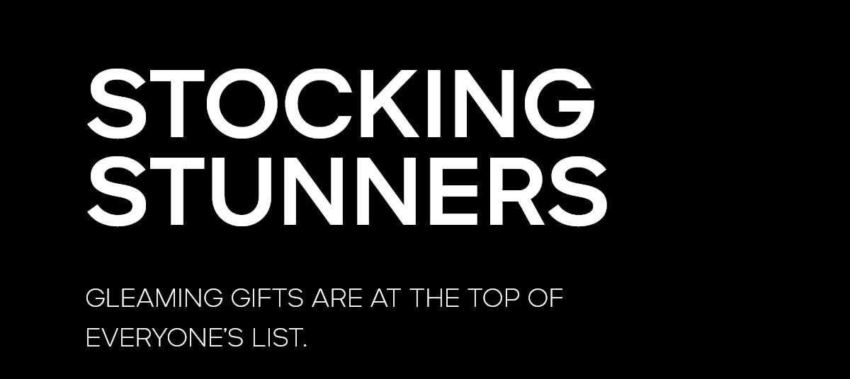 STOCKING STUNNERS GLEAMING GIFTS ARE AT THE TOP OF EVERYONE'S LIST.