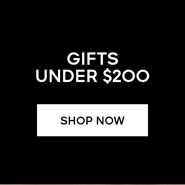 GIFTS UNDER $200 SHOP NOW