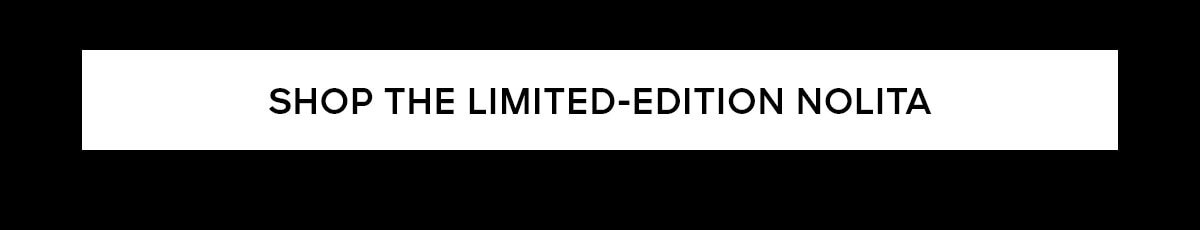 SHOP THE LIMITED-EDITION NOLITA