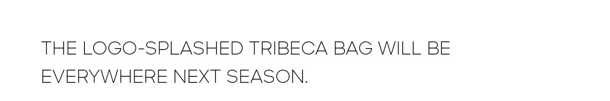 THE LOGO-SPLASHED TRIBECA BAG WILL BEEVERYWHERE NEXT SEASON.