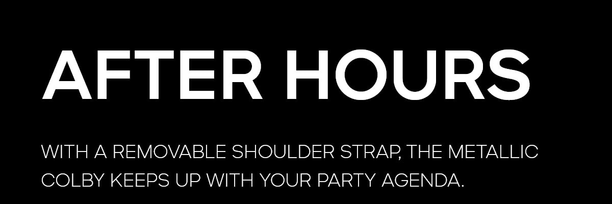 AFTER HOURS WITH A REMOVABLE SHOULDER STRAP, THE METALLIC COLBY KEEPS UP WITH YOUR PARTY AGENDA.