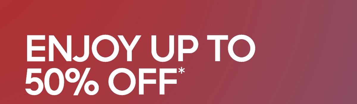ENJOY UP TO 50% OFF*