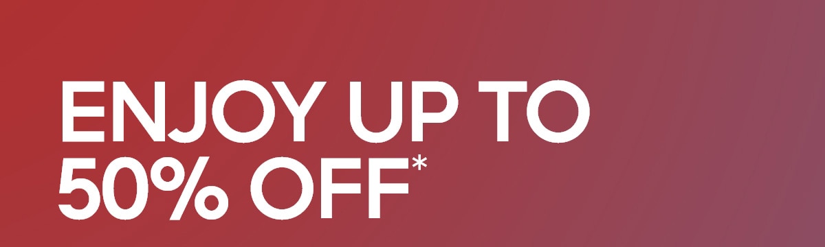 ENJOY UP TO 50% OFF*