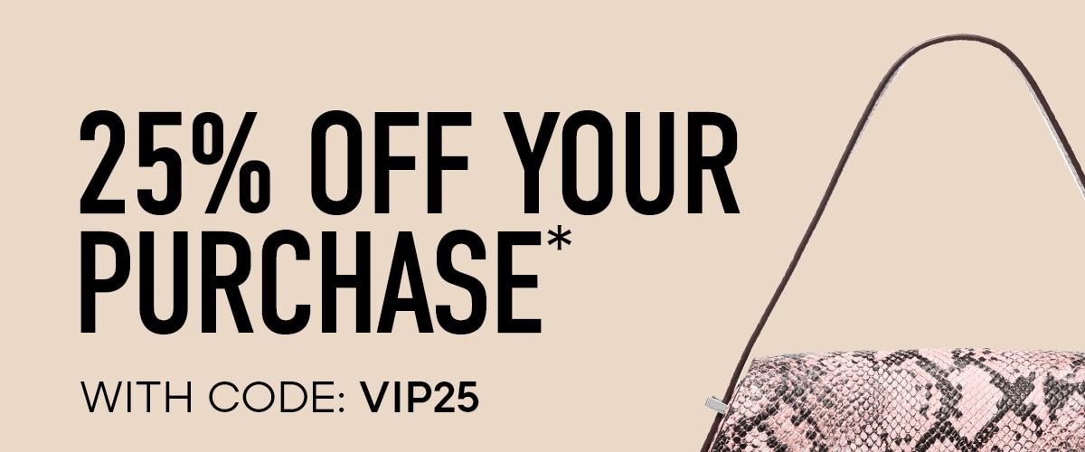 25% OFF YOUR PURCHASE* WITH CODE: VIP25