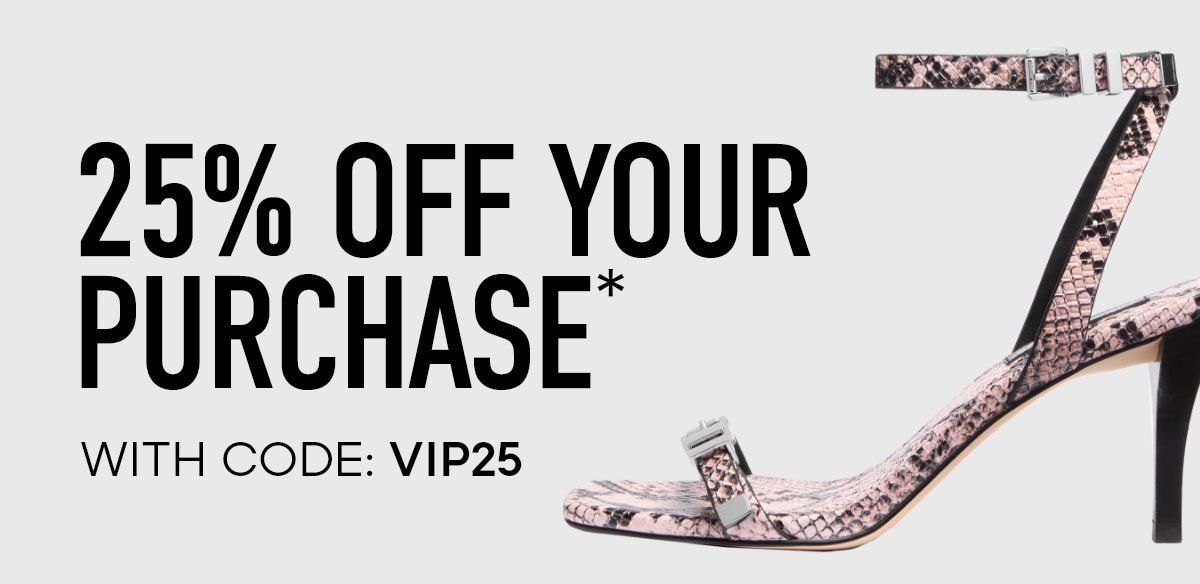 25% OFF YOUR PURCHASE* WITH CODE: VIP25