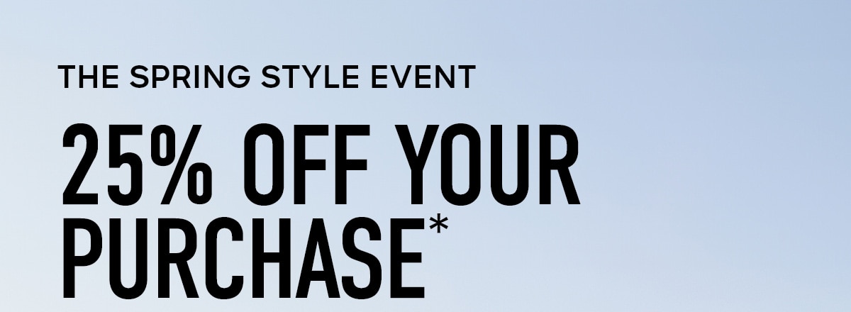 THE SPRING STYLE EVENT 25% OFF YOUR PURCHASE*