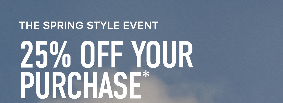 THE SPRING STYLE EVENT 25% OFF YOUR PURCHASE*