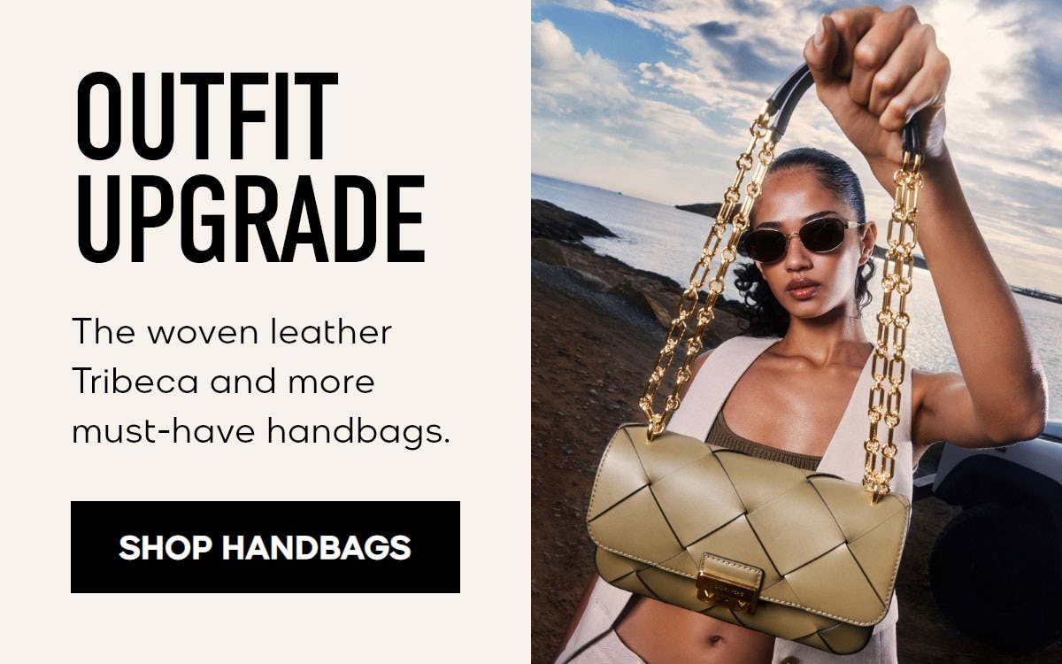 OUTFIT UPGRADE The woven leather Tribeca and more must-have handbags. SHOP HANDBAGS