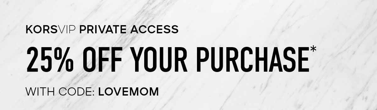 KORSVIP PRIVATE ACCESS 25% OFF YOUR PURCHASE* WITH CODE: LOVEMOM