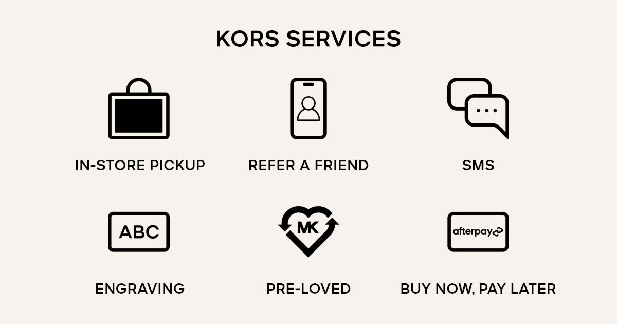 KORS SERVICES IN-STORE PICKUP REFER A FRIEND SMS ENGRAVING PRE-LOVED BUY NOW, PAY LATER