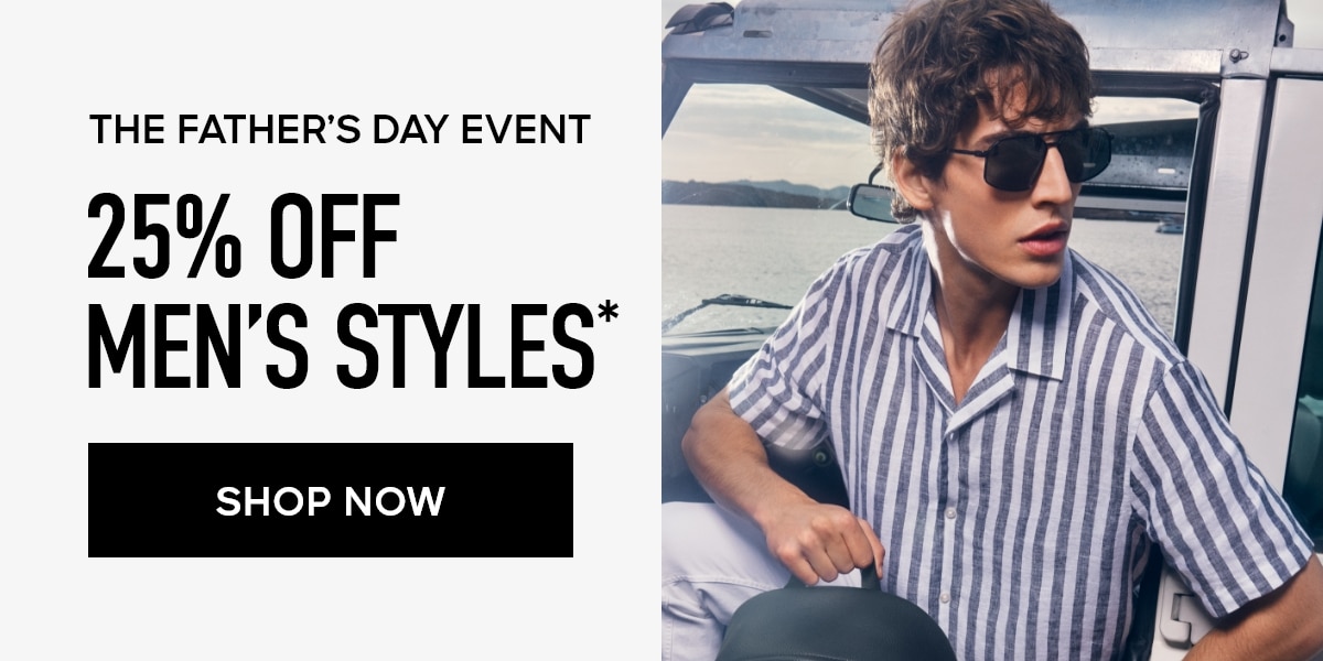 THE FATHER'S DAY EVENT 25% OFF MEN'S STYLES* SHOP NOW