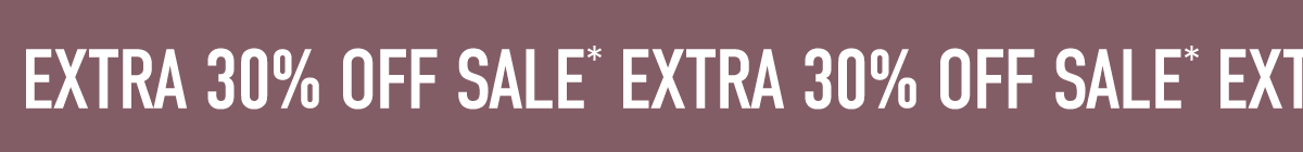 THE SEMI-ANNUAL EVENT EXTRA 30% OFF SALE*