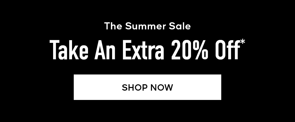 The Summer Sale Take An Extra 20% Off* SHOP NOW
