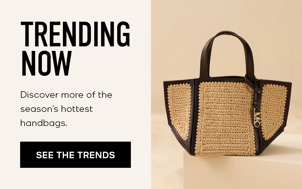 TRENDING NOW Discover more of the season's hottest handbags. SEE THE TRENDS
