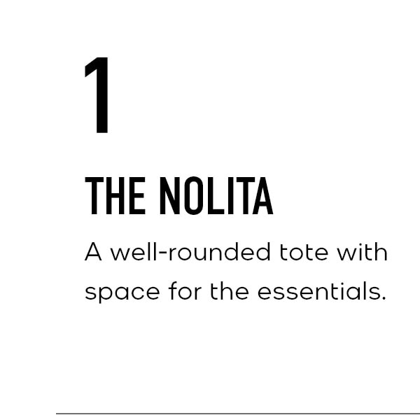 1 THE NOLITA A well-rounded tote with space for the essentials.