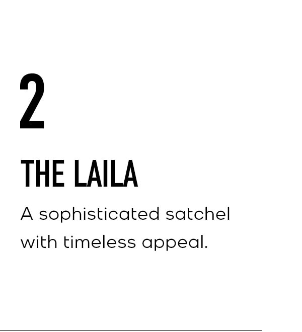 2 THE LAILA A sophisticated satchel with timeless appeal.