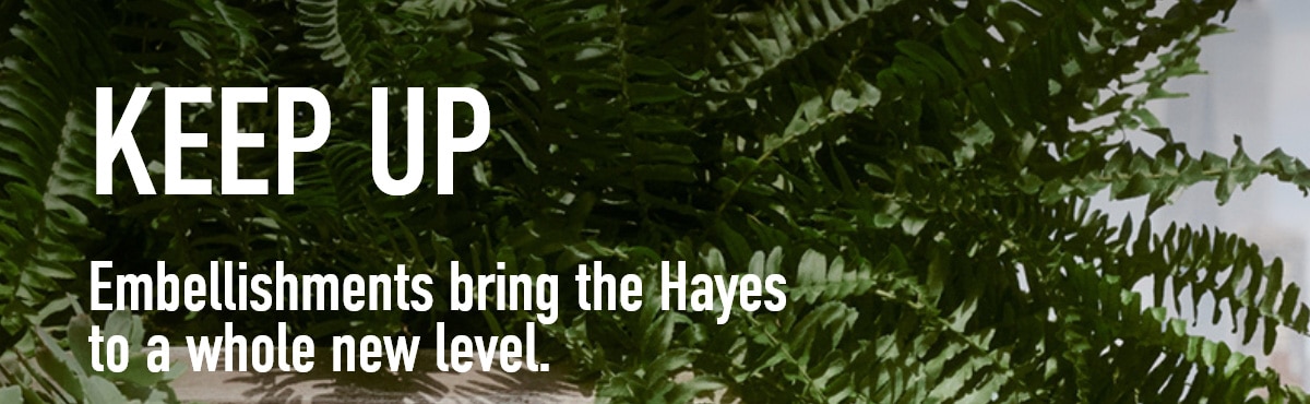 KEEP UP Embellishments bring the Hayes to a whole new level.