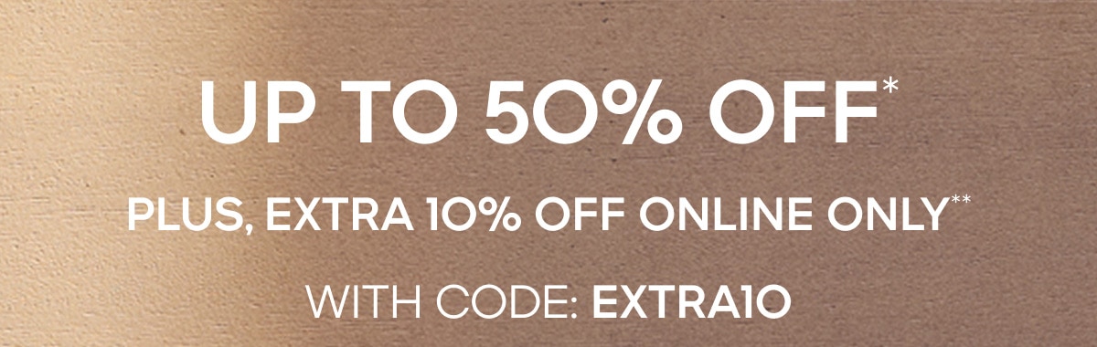 Up To 50% Off* Plus, Extra 10% Off Online Only** With Code: EXTRA10