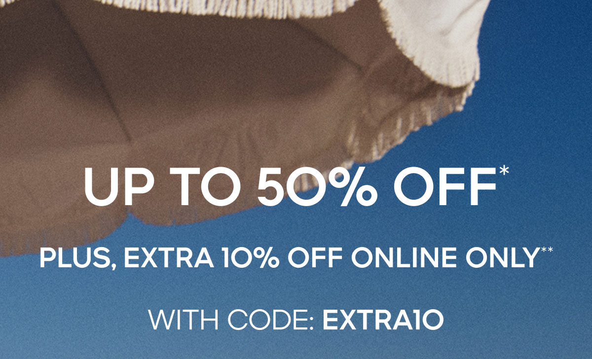 UP TO 50% OFF* Plus, Extra 10% Off Online Only** WITH CODE: EXTRA10
