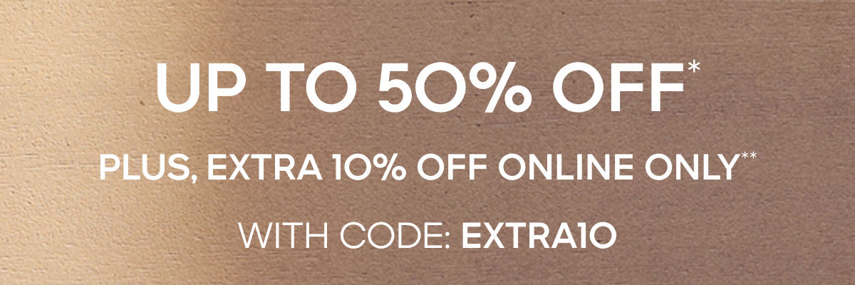 UP TO 50% OFF* Plus, Extra 10% Off Online Only**WITH CODE: EXTRA10