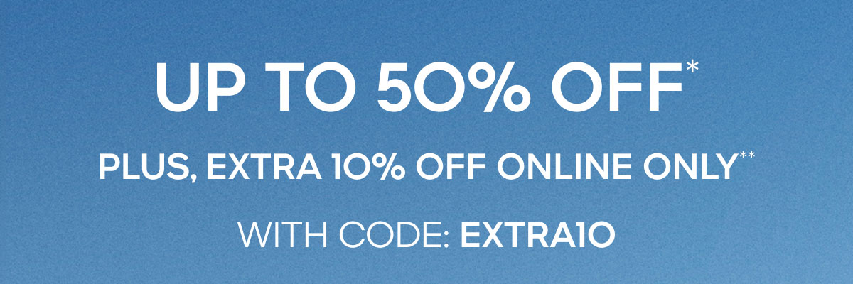 UP TO 50% OFF* Plus, Extra 10% Off Online Only**WITH CODE: EXTRA10